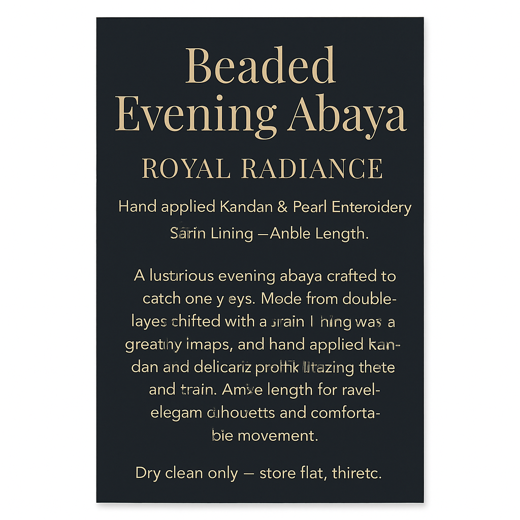 Direct answer: Here’s the English version of the display text, the detailed product-card copy, printing specs, and photo instructions for a full-length (to the ankle) shot on a wooden mannequin.

Display text — short (for the front plaque)
- Title: Beaded Evening Abaya — Royal Radiance
- Subtitle (optional): Hand-applied Kundan & Pearl Embroidery · Satin Lining · Ankle Length

Display text — detailed (10×15 cm product card)
- A luxurious evening abaya crafted to catch every eye. Made from double-layer chiffon with a satin lining for graceful drape, and hand-applied Kundan and delicate pearls tracing the bodice and train. Ankle-length for an elegant silhouette and comfortable movement. Dry clean only — store flat in a breathable fabric cover to preserve the embellishments.

Printing & design specs
- Suggested sizes: 10×15 cm or 12×18 cm (vertical).  
- Title font: elegant serif (e.g., Playfair Display, Didot) 24–30 pt.  
- Body font: clean sans-serif (e.g., Lato, Noto Sans) 11–14 pt.  
- Color: light gold or ivory text on navy or deep charcoal background.  
- Material: matte black acrylic with gold engraving/foil, or brushed brass plate for premium feel.

Photography instructions — full-length to ankle (for catalog/site)
- Framing & composition: vertical (portrait) crop from head to ankle, leave ~5–10% head margin and ~5–10% bottom margin to show the train. Center the mannequin with slight room on one side to suggest movement.  
- Mannequin & set: polished dark-wood wooden mannequin with slightly relaxed arms to display sleeve shape; simple metal base (copper/soft gold finish). Background: solid dark navy or warm ivory depending on contrast needed.  
- Lighting: soft key light at 30–45° + subtle fill light opposite; weak backlight to separate the mannequin from the background and highlight beadwork; use a diffuser to avoid hot spots on embellishments.  
- Lens & camera settings: 50–85 mm equivalent, aperture f/4–f/5.6 for sufficient sharpness and slight background separation; low ISO (100–400); shoot RAW for detail retention; white balance 3200–4000K adjusted to scene.  
- Extra shots to capture: close-up macro of Kundan/pearl embroidery (85–100mm or macro lens), and a rear view showing finishing and hem.  
- On-image text: place the short title on a small translucent strip at the bottom so it doesn’t cover embellishment.

Would you like me to prepare a ready-to-print PNG/PDF of the card (10×15 cm) using this text and colors? If yes, tell me which size and background color you prefer.  

Direct answer: Here’s the English version of the display text, the detailed product-card copy, printing specs, and photo instructions for a full-length (to the ankle) shot on a wooden mannequin.

Display text — short (for the front plaque)
- Title: Beaded Evening Abaya — Royal Radiance
- Subtitle (optional): Hand-applied Kundan & Pearl Embroidery · Satin Lining · Ankle Length

Display text — detailed (10×15 cm product card)
- A luxurious evening abaya crafted to catch every eye. Made from double-layer chiffon with a satin lining for graceful drape, and hand-applied Kundan and delicate pearls tracing the bodice and train. Ankle-length for an elegant silhouette and comfortable movement. Dry clean only — store flat in a breathable fabric cover to preserve the embellishments.

Printing & design specs
- Suggested sizes: 10×15 cm or 12×18 cm (vertical).  
- Title font: elegant serif (e.g., Playfair Display, Didot) 24–30 pt.  
- Body font: clean sans-serif (e.g., Lato, Noto Sans) 11–14 pt.  
- Color: light gold or ivory text on navy or deep charcoal background.  
- Material: matte black acrylic with gold engraving/foil, or brushed brass plate for premium feel.

Photography instructions — full-length to ankle (for catalog/site)
- Framing & composition: vertical (portrait) crop from head to ankle, leave ~5–10% head margin and ~5–10% bottom margin to show the train. Center the mannequin with slight room on one side to suggest movement.  
- Mannequin & set: polished dark-wood wooden mannequin with slightly relaxed arms to display sleeve shape; simple metal base (copper/soft gold finish). Background: solid dark navy or warm ivory depending on contrast needed.  
- Lighting: soft key light at 30–45° + subtle fill light opposite; weak backlight to separate the mannequin from the background and highlight beadwork; use a diffuser to avoid hot spots on embellishments.  
- Lens & camera settings: 50–85 mm equivalent, aperture f/4–f/5.6 for sufficient sharpness and slight background separation; low ISO (100–400); shoot RAW for detail retention; white balance 3200–4000K adjusted to scene.  
- Extra shots to capture: close-up macro of Kundan/pearl embroidery (85–100mm or macro lens), and a rear view showing finishing and hem.  
- On-image text: place the short title on a small translucent strip at the bottom so it doesn’t cover embellishment.

Would you like me to prepare a ready-to-print PNG/PDF of the card (10×15 cm) using this text and colors? If yes, tell me which size and background color you prefer.  , show front and back