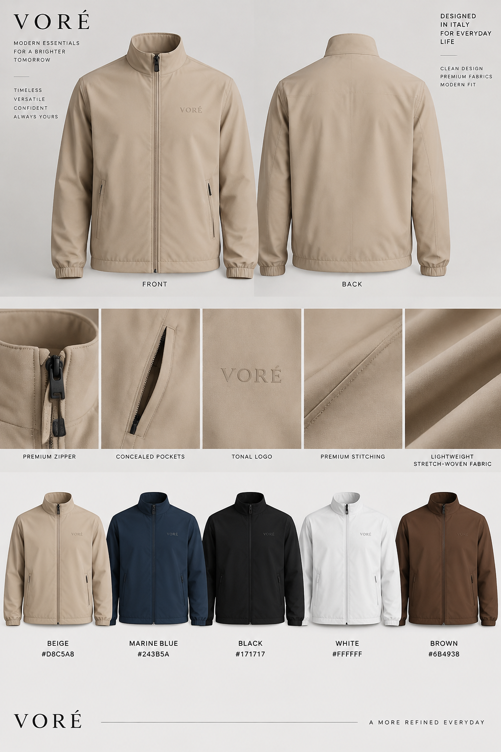 Design a premium minimalist zip-up jacket for my fashion brand **VORÉ**, inspired by modern Italian fashion and contemporary European athleisure. The target audience is young adults who want clean, stylish, versatile clothing at an affordable premium price.
**Design details:**
- Lightweight long-sleeve jacket with a full-length front zipper
- Clean stand-up collar
- Modern, slightly boxy but refined fit
- Minimalist silhouette with precise proportions
- Two discreet side pockets with concealed zippers
- Smooth, lightweight, matte stretch-woven fabric
- Fabric should be a high-quality nylon/polyester blend with a little stretch
- No hood, no padding, no quilting, no fleece and no bulky construction
- Small, subtle, tonal VORÉ logo on the chest
- Premium stitching, clean seams and high-quality zipper details
**Available colors — use only these five:**
1. Beige — #D8C5A8
2. Marineblue — #243B5A
3. Black — #171717
4. White — #FFFFFF
5. Brown — #6B4938
Do not add any other colors. Do not use taupe or additional beige shades.
**Presentation:** Create a realistic professional fashion-design render of the jacket, showing front and back views. Include close-up details of the fabric, zipper, pockets, stitching and logo. Use a clean studio background and realistic fabric texture.
The jacket should look like a real, manufacturable premium fashion product, not a futuristic concept or an oversized outdoor jacket. Keep the design simple, elegant, modern and recognizable as VORÉ. Show each of the five colors as a separate, accurate color variant.
Design a premium minimalist zip-up jacket for my fashion brand **VORÉ**, inspired by modern Italian fashion and contemporary European athleisure. The target audience is young adults who want clean, stylish, versatile clothing at an affordable premium price.
**Design details:**
- Lightweight long-sleeve jacket with a full-length front zipper
- Clean stand-up collar
- Modern, slightly boxy but refined fit
- Minimalist silhouette with precise proportions
- Two discreet side pockets with concealed zippers
- Smooth, lightweight, matte stretch-woven fabric
- Fabric should be a high-quality nylon/polyester blend with a little stretch
- No hood, no padding, no quilting, no fleece and no bulky construction
- Small, subtle, tonal VORÉ logo on the chest
- Premium stitching, clean seams and high-quality zipper details
**Available colors — use only these five:**
1. Beige — #D8C5A8
2. Marineblue — #243B5A
3. Black — #171717
4. White — #FFFFFF
5. Brown — #6B4938
Do not add any other colors. Do not use taupe or additional beige shades.
**Presentation:** Create a realistic professional fashion-design render of the jacket, showing front and back views. Include close-up details of the fabric, zipper, pockets, stitching and logo. Use a clean studio background and realistic fabric texture.
The jacket should look like a real, manufacturable premium fashion product, not a futuristic concept or an oversized outdoor jacket. Keep the design simple, elegant, modern and recognizable as VORÉ. Show each of the five colors as a separate, accurate color variant., minimalist style